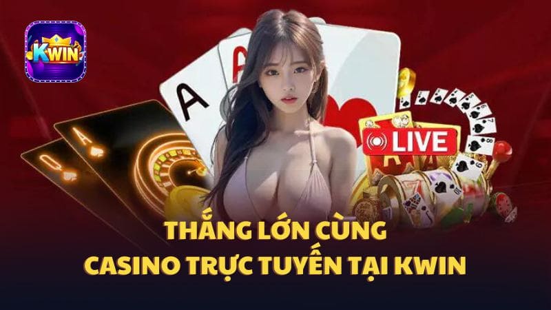 Thắng Lớn Cùng Casino Trực Tuyến Tại Kwin