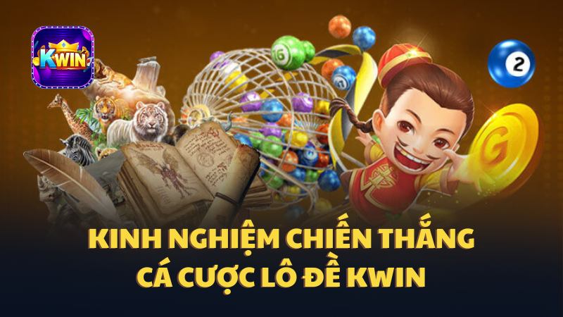 Chiến thuật cá cược lô đề KWIN hiệu quả 98% từ các CAO THỦ