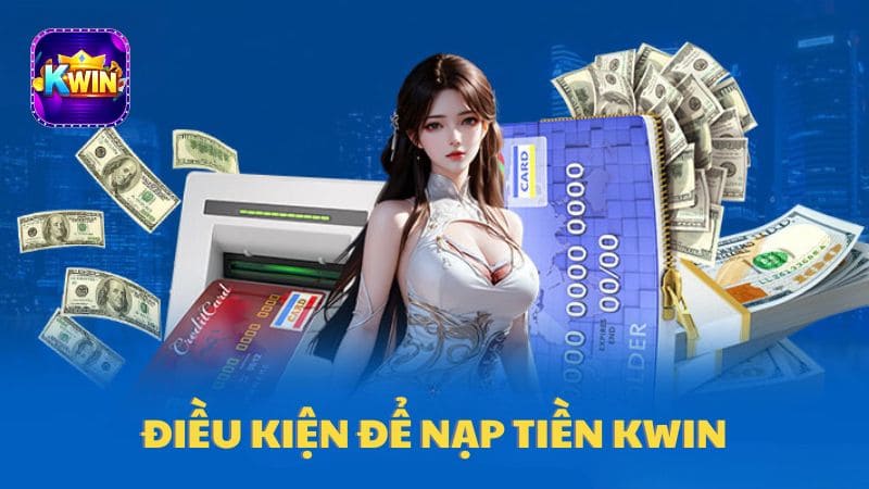 Điều kiện nạp tiền vào tài khoản Kwin