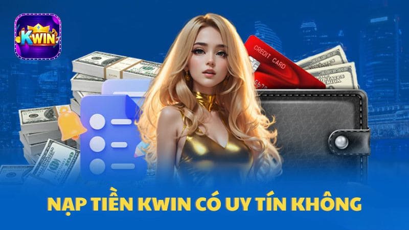 Nạp tiền Kwin có uy tín hay không