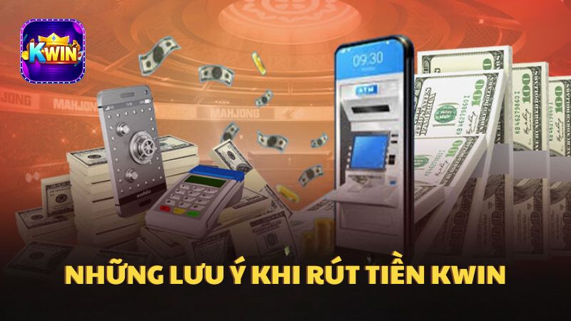 Những lưu ý quan trọng khi rút tiền tại Kwin