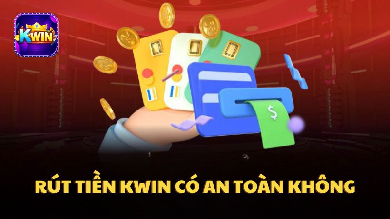 Rút tiền Kwin có an toàn và uy tín không